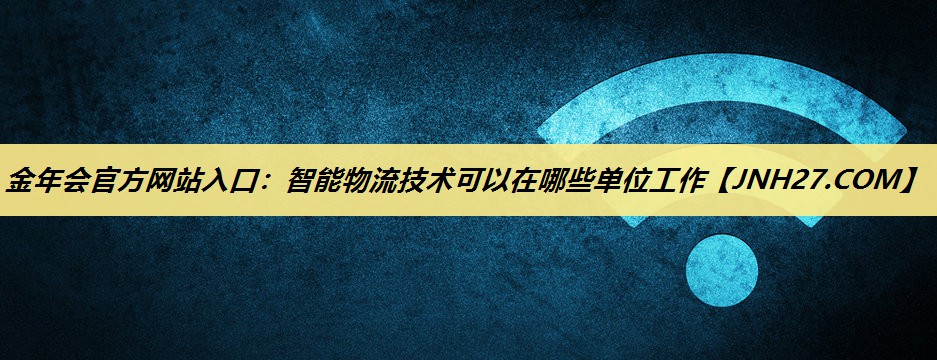 智能物流技术可以在哪些单位工作