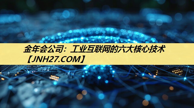 工业互联网的六大核心技术