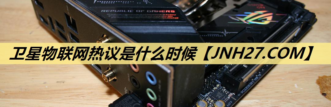 卫星物联网热议是什么时候