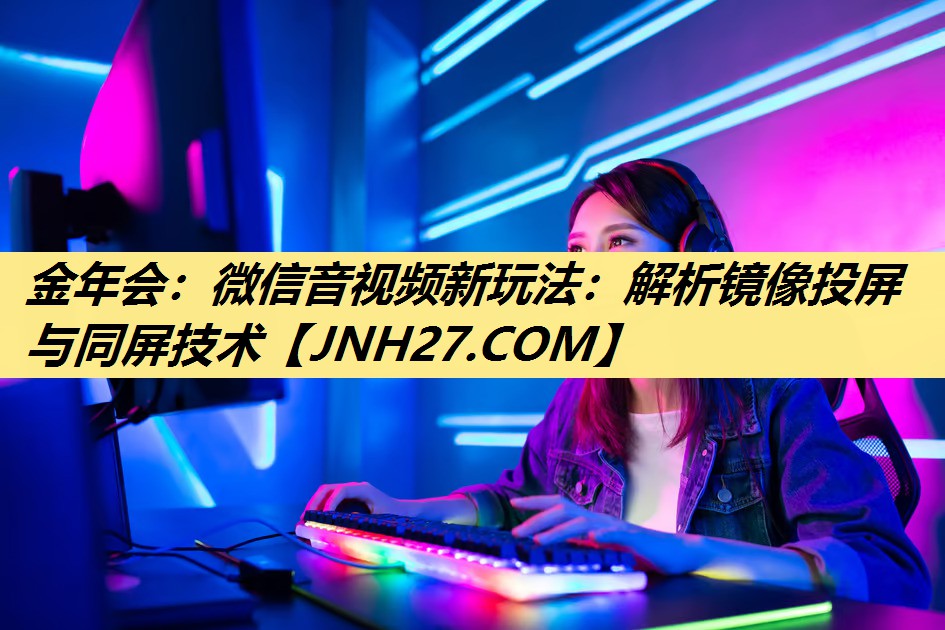 微信音视频新玩法:解析镜像投屏与同屏技术 微信音视频新玩法:解析镜像投屏与同屏技术