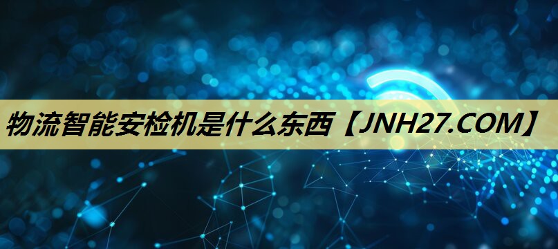 物流智能安检机是什么东西 物流智能安检机是什么东西