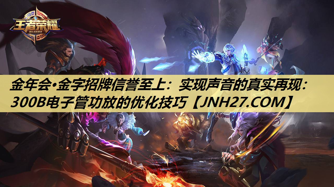实现声音的真实再现：300B电子管功放的优化技巧