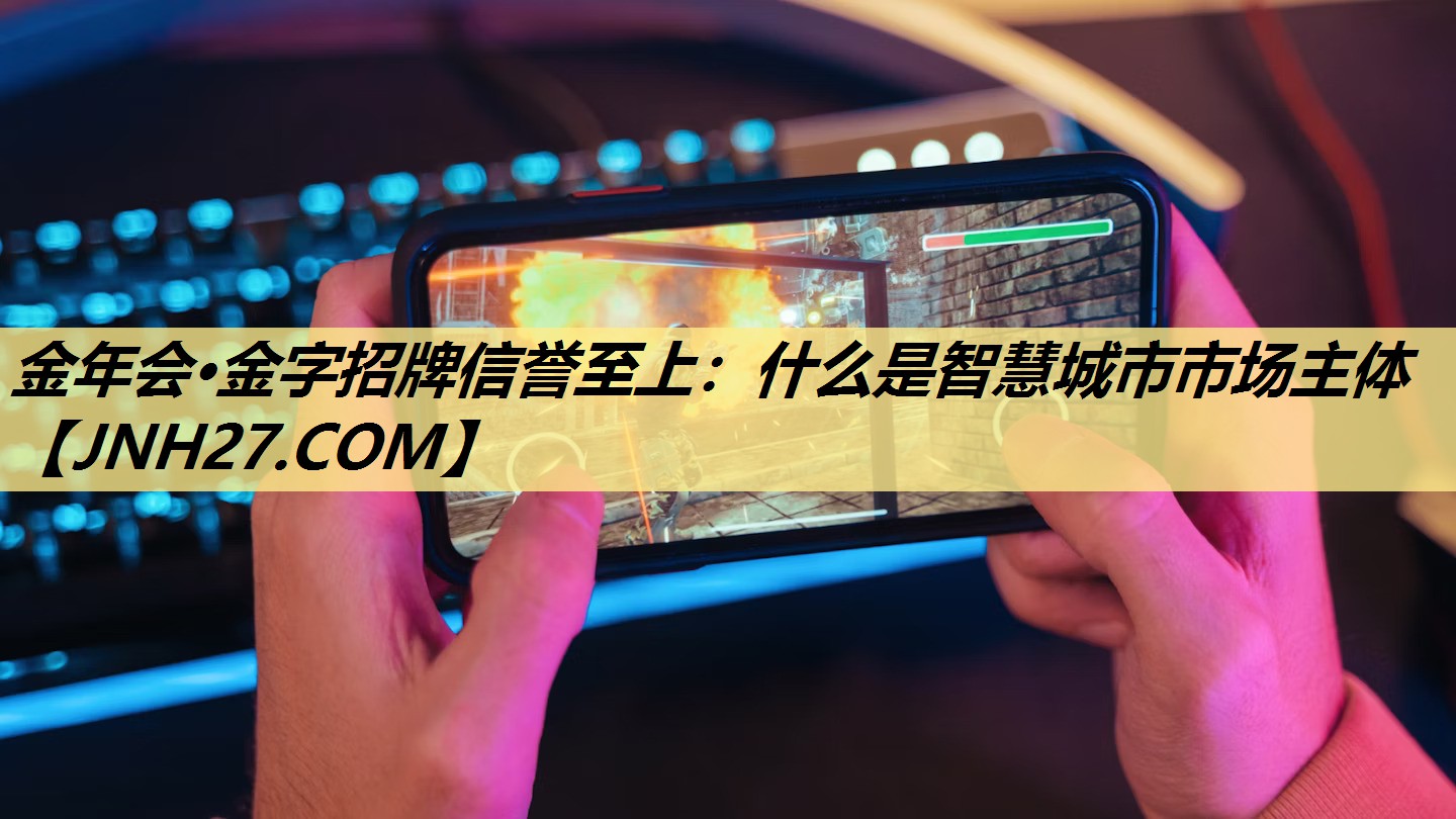 什么是智慧城市市场主体 什么是智慧城市市场主体